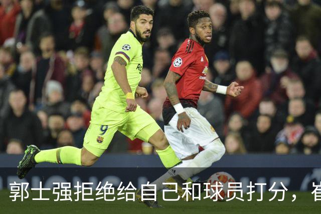 郭士强拒绝给自己和球员打分，崔永熙直面输球问题，胡金秋发声戳心