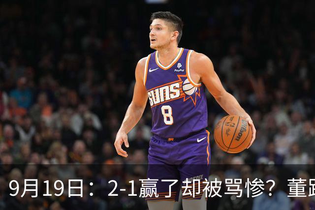 9月19日：2-1赢了却被骂惨？董路炮轰U23国足532阵型，这不是战术，是自杀